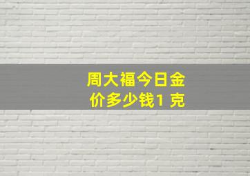 周大褔今日金价多少钱1 克